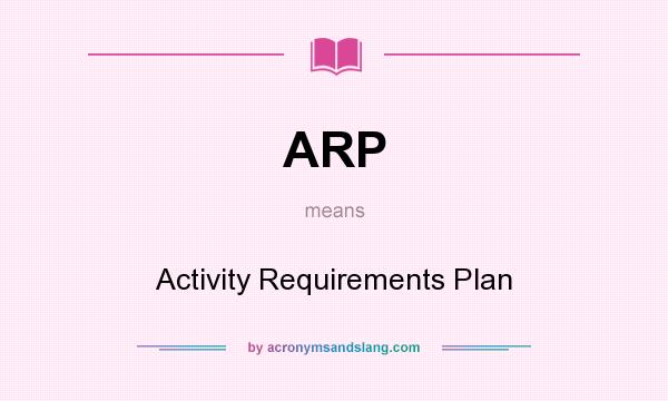 What does ARP mean? It stands for Activity Requirements Plan