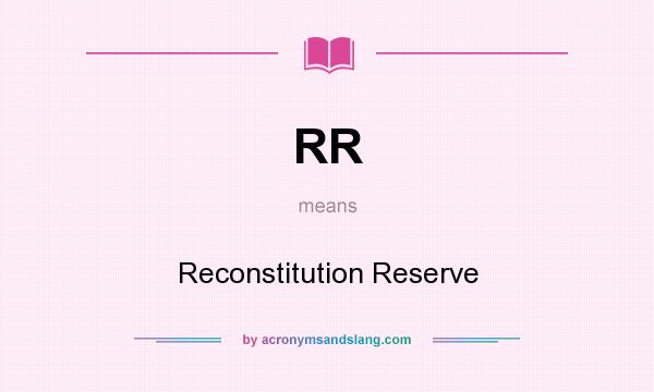 What does RR mean? It stands for Reconstitution Reserve