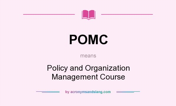 What does POMC mean? It stands for Policy and Organization Management Course