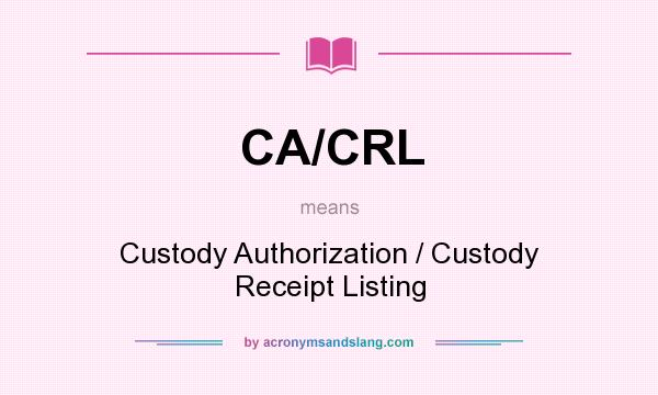 What does CA/CRL mean? It stands for Custody Authorization / Custody Receipt Listing