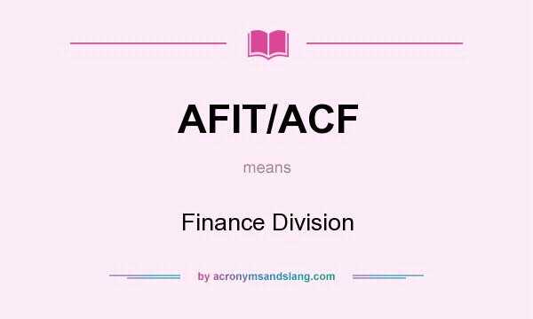 What does AFIT/ACF mean? It stands for Finance Division