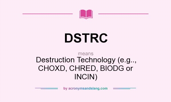What does DSTRC mean? It stands for Destruction Technology (e.g.., CHOXD, CHRED, BIODG or INCIN)