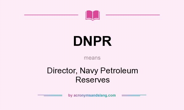 What does DNPR mean? It stands for Director, Navy Petroleum Reserves