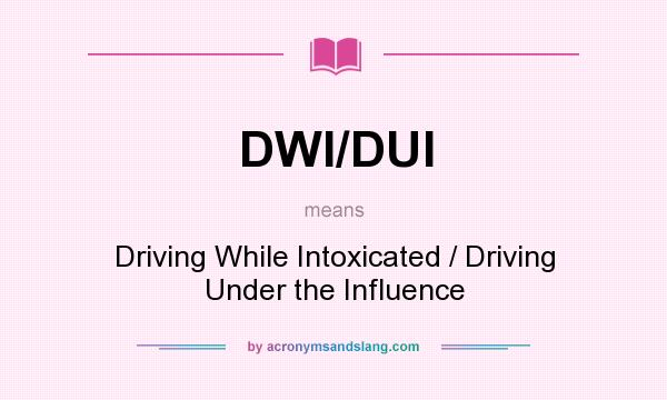 What does DWI/DUI mean? It stands for Driving While Intoxicated / Driving Under the Influence