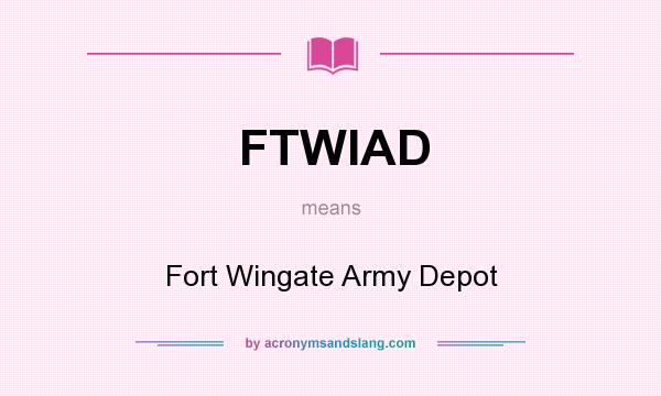 What does FTWIAD mean? It stands for Fort Wingate Army Depot