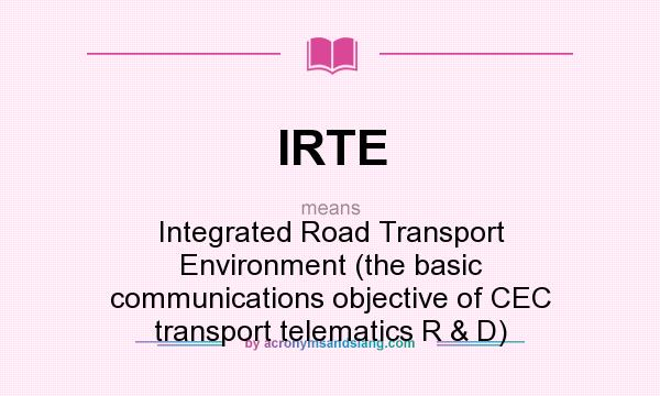 What does IRTE mean? It stands for Integrated Road Transport Environment (the basic communications objective of CEC transport telematics R & D)