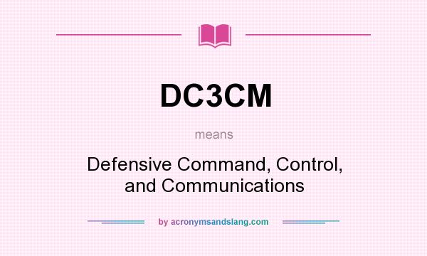 What does DC3CM mean? It stands for Defensive Command, Control, and Communications
