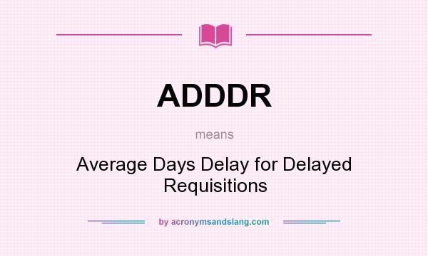 What does ADDDR mean? It stands for Average Days Delay for Delayed Requisitions