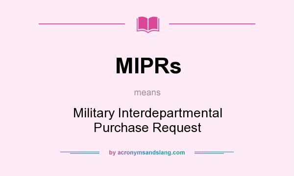 What does MIPRs mean? It stands for Military Interdepartmental Purchase Request