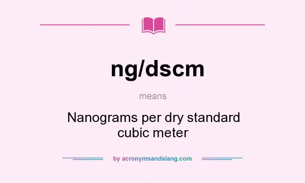 What does ng/dscm mean? It stands for Nanograms per dry standard cubic meter