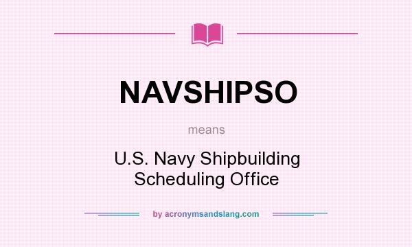 What does NAVSHIPSO mean? It stands for U.S. Navy Shipbuilding Scheduling Office