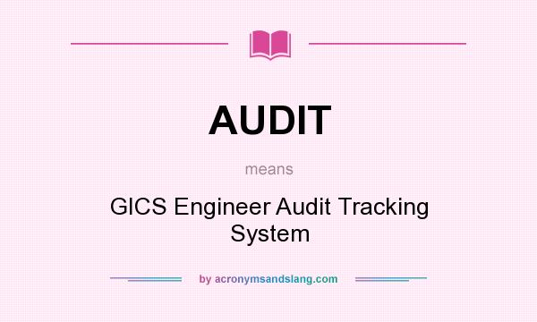 What does AUDIT mean? It stands for GICS Engineer Audit Tracking System