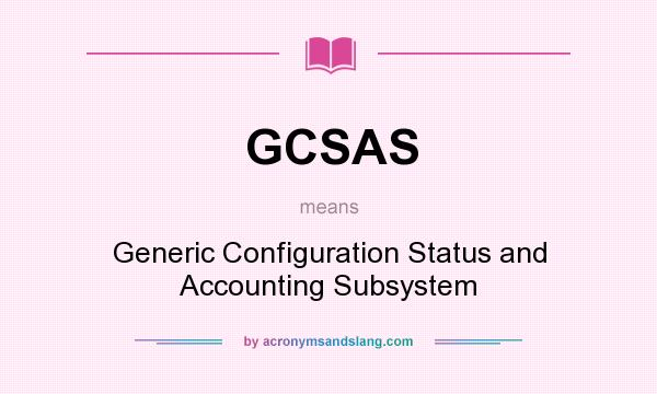 What does GCSAS mean? It stands for Generic Configuration Status and Accounting Subsystem