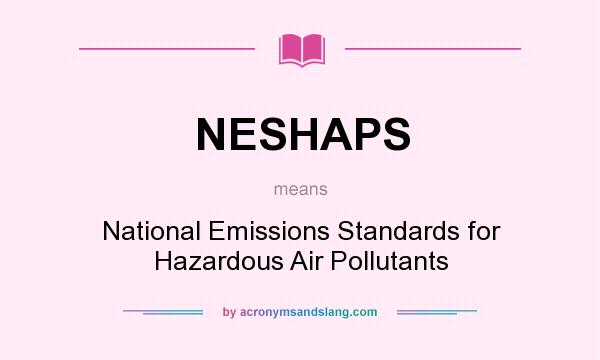 What does NESHAPS mean? It stands for National Emissions Standards for Hazardous Air Pollutants