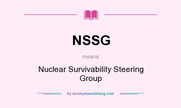 What does NSSG mean? It stands for Nuclear Survivability Steering Group