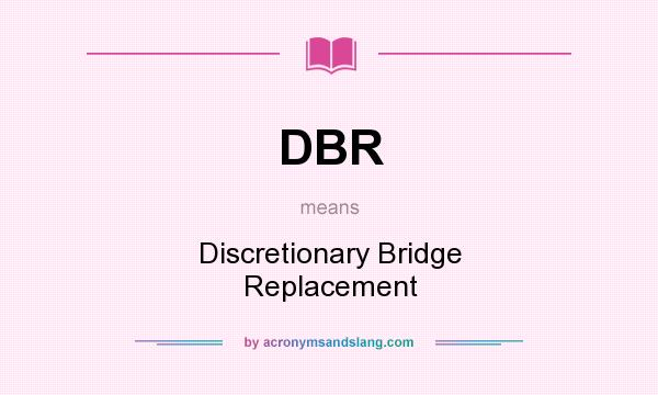 What does DBR mean? It stands for Discretionary Bridge Replacement