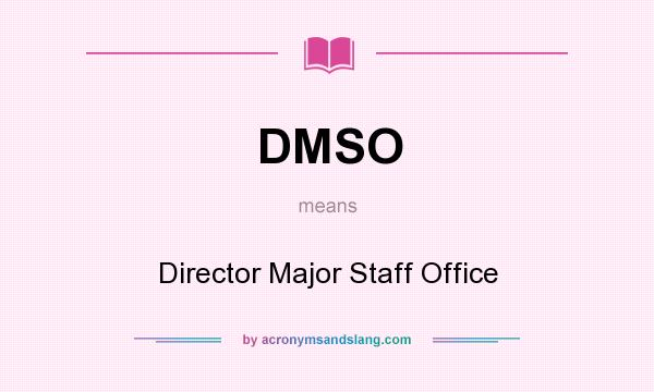 What does DMSO mean? It stands for Director Major Staff Office