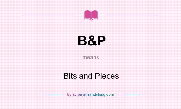 What does B&P mean? It stands for Bits and Pieces