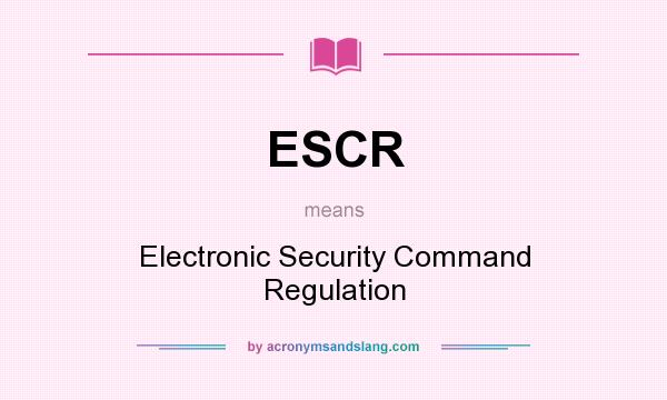 What does ESCR mean? It stands for Electronic Security Command Regulation