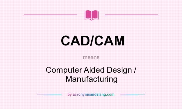 What does CAD/CAM mean? It stands for Computer Aided Design / Manufacturing