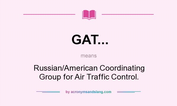 What does GAT... mean? It stands for Russian/American Coordinating Group for Air Traffic Control.