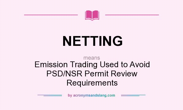 What does NETTING mean? It stands for Emission Trading Used to Avoid PSD/NSR Permit Review Requirements