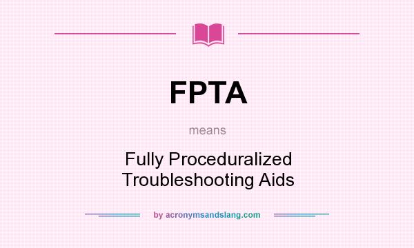 What does FPTA mean? It stands for Fully Proceduralized Troubleshooting Aids