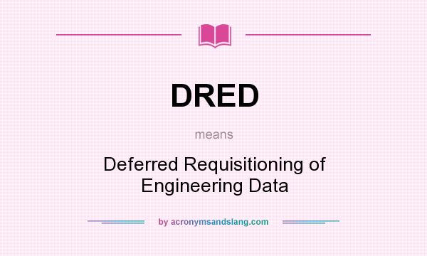 What does DRED mean? It stands for Deferred Requisitioning of Engineering Data