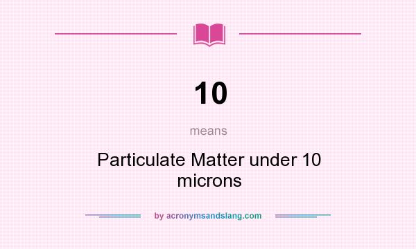 What does 10 mean? It stands for Particulate Matter under 10 microns
