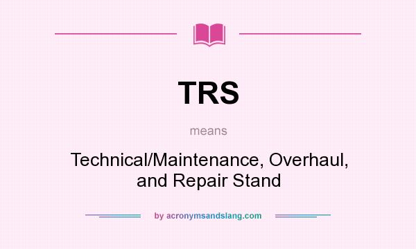 What does TRS mean? It stands for Technical/Maintenance, Overhaul, and Repair Stand