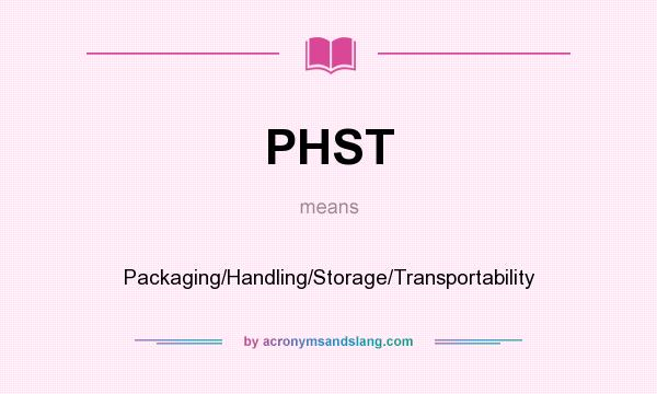 What does PHST mean? It stands for Packaging/Handling/Storage/Transportability