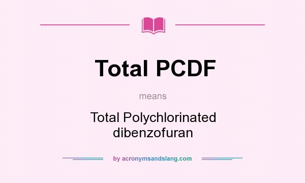 What does Total PCDF mean? It stands for Total Polychlorinated dibenzofuran