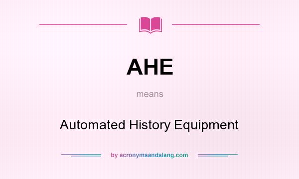 What does AHE mean? It stands for Automated History Equipment