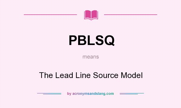 What does PBLSQ mean? It stands for The Lead Line Source Model