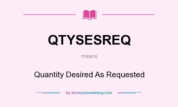 What does QTYSESREQ mean? It stands for Quantity Desired As Requested