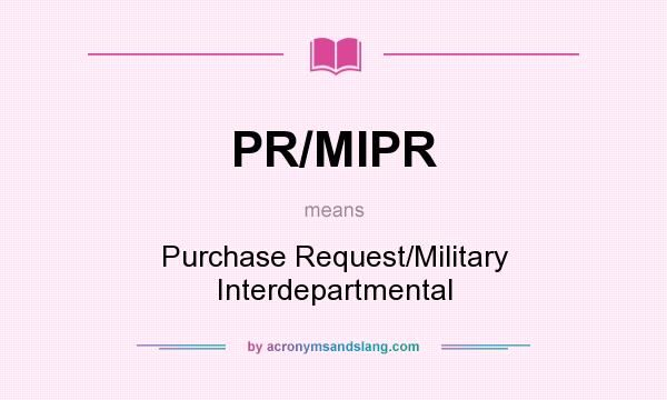 What does PR/MIPR mean? It stands for Purchase Request/Military Interdepartmental