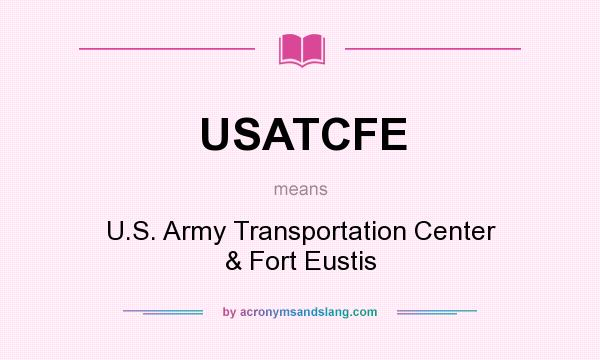 What does USATCFE mean? It stands for U.S. Army Transportation Center & Fort Eustis