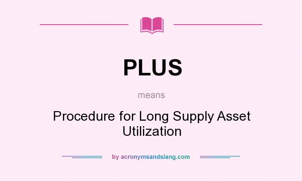 What does PLUS mean? It stands for Procedure for Long Supply Asset Utilization