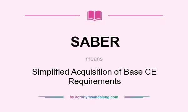 What does SABER mean? It stands for Simplified Acquisition of Base CE Requirements