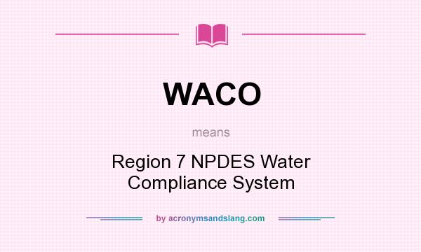 What does WACO mean? It stands for Region 7 NPDES Water Compliance System