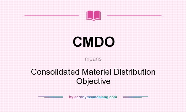 What does CMDO mean? It stands for Consolidated Materiel Distribution Objective