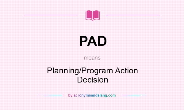 What does PAD mean? It stands for Planning/Program Action Decision