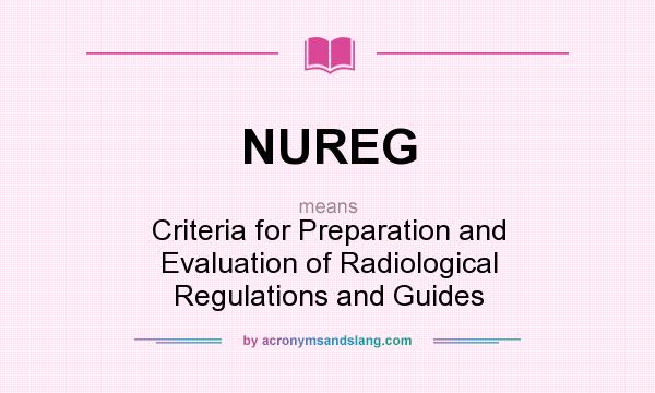 What does NUREG mean? It stands for Criteria for Preparation and Evaluation of Radiological Regulations and Guides