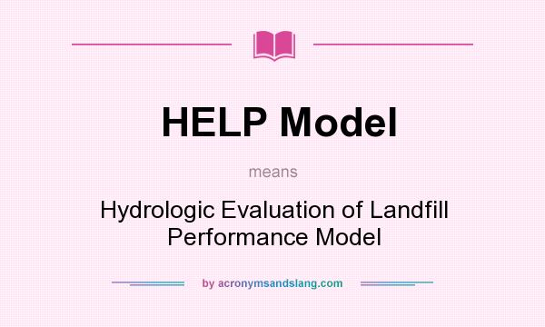What does HELP Model mean? It stands for Hydrologic Evaluation of Landfill Performance Model
