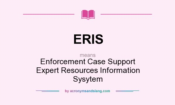 What does ERIS mean? It stands for Enforcement Case Support Expert Resources Information Sysytem
