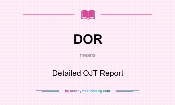 What does DOR mean? It stands for Detailed OJT Report