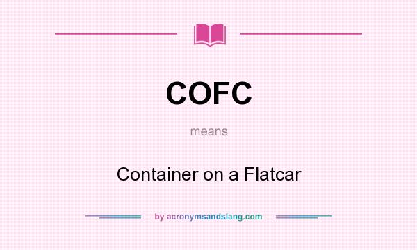 What does COFC mean? It stands for Container on a Flatcar