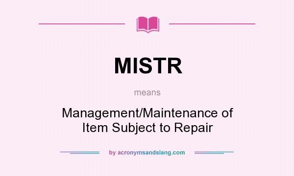 What does MISTR mean? It stands for Management/Maintenance of Item Subject to Repair