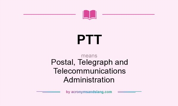 What does PTT mean? It stands for Postal, Telegraph and Telecommunications Administration