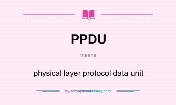 What does PPDU mean? It stands for physical layer protocol data unit